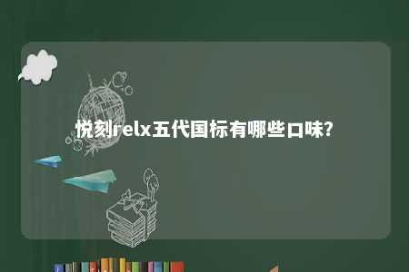 悦刻relx五代国标有哪些口味？ 